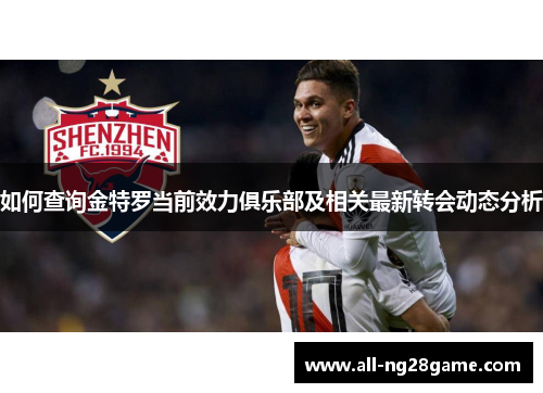 如何查询金特罗当前效力俱乐部及相关最新转会动态分析