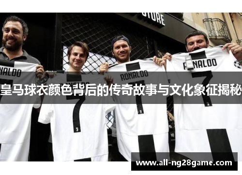 皇马球衣颜色背后的传奇故事与文化象征揭秘