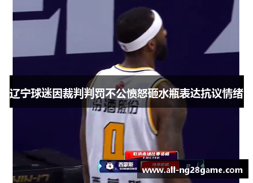 辽宁球迷因裁判判罚不公愤怒砸水瓶表达抗议情绪 辽宁球迷因裁判判罚不公愤怒砸水瓶表达抗议情绪