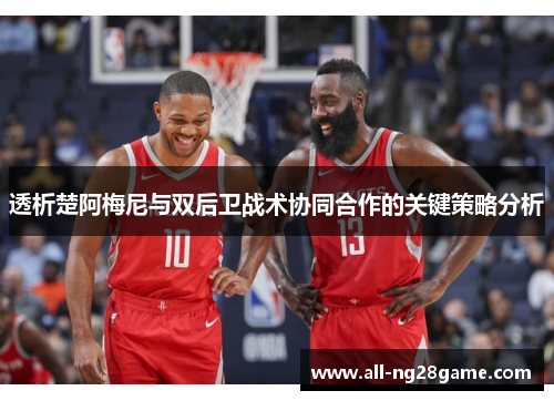 透析楚阿梅尼与双后卫战术协同合作的关键策略分析 透析楚阿梅尼与双后卫战术协同合作的关键策略分析
