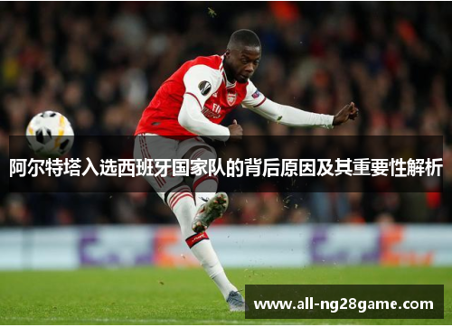 阿尔特塔入选西班牙国家队的背后原因及其重要性解析
