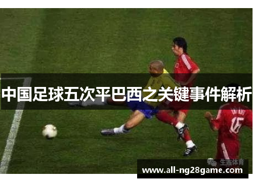 中国足球五次平巴西之关键事件解析 中国足球五次平巴西之关键事件解析