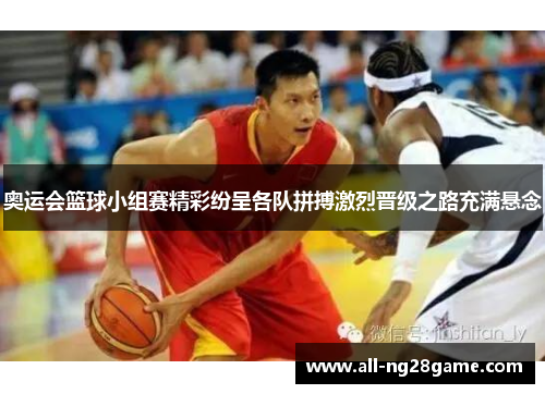 奥运会篮球小组赛精彩纷呈各队拼搏激烈晋级之路充满悬念