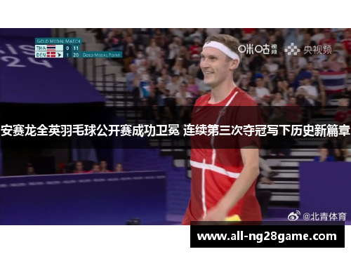 安赛龙全英羽毛球公开赛成功卫冕 连续第三次夺冠写下历史新篇章