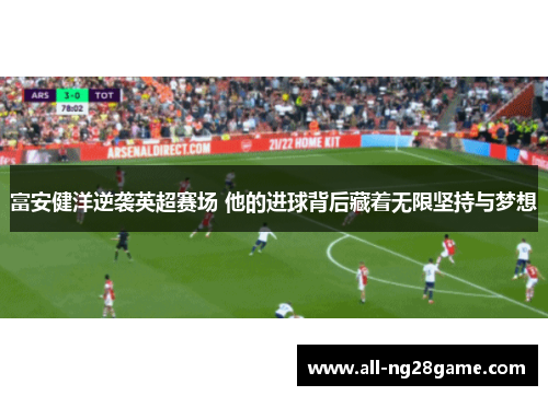 富安健洋逆袭英超赛场 他的进球背后藏着无限坚持与梦想 富安健洋逆袭英超赛场 他的进球背后藏着无限坚持与梦想