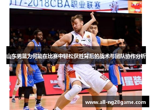 山东男篮为何能在比赛中轻松获胜背后的战术与团队协作分析