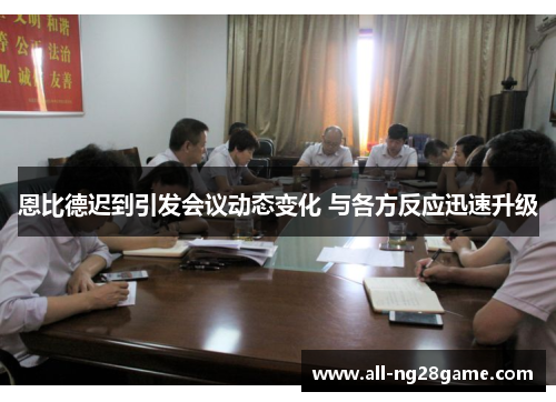 恩比德迟到引发会议动态变化 与各方反应迅速升级